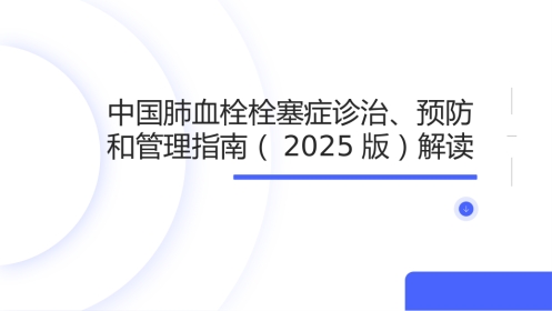 中国肺血栓栓塞症诊治、预防和管理指南(2025版)解读
