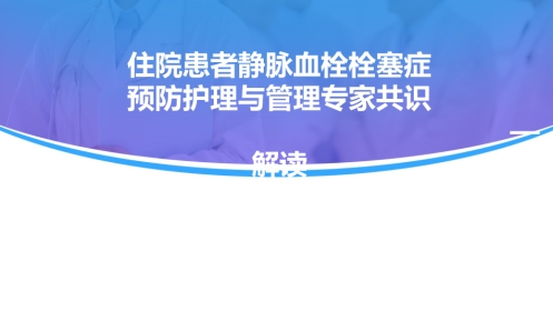 《住院患者静脉血栓栓塞症预防护理与管理专家共识》解读