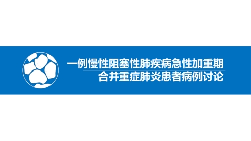 一例慢性阻塞性肺疾病急性加重期合并肺部感染患者病例讨论