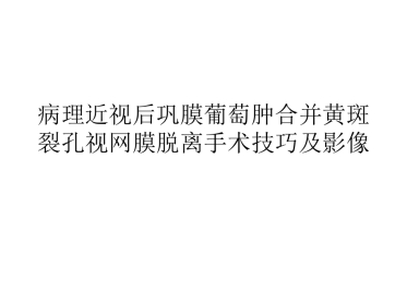 病理近视后巩膜葡萄肿合并黄斑裂孔视网膜脱离