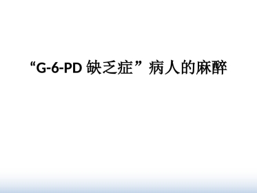 G-6-PD缺乏症”病人的麻醉课件