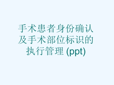 手术患者身份确认及手术部位标识的执行管理(ppt)
