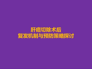 肝癌切除术后复发机制与预防策略