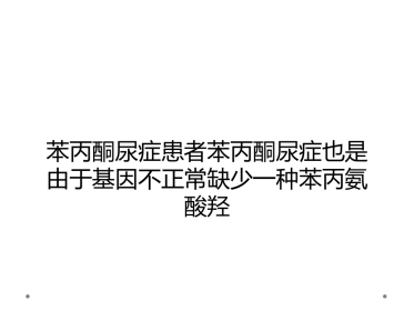 苯丙酮尿症患者苯丙酮尿症也是由于基因不正常缺少一种苯丙氨酸羟