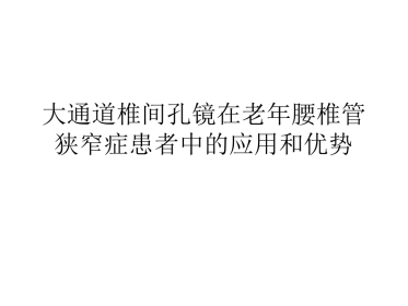 大通道椎间孔镜在老年腰椎管狭窄症患者中的应用和优势