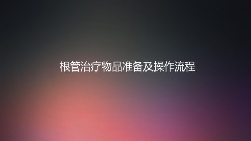 口腔培训012.根管治疗配台准备和操作流程