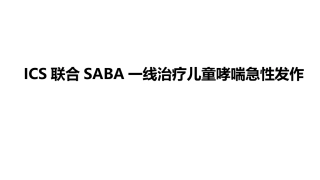 儿科讲者幻灯-ICS联合SABA治疗儿童哮喘急性发作(急性期)
